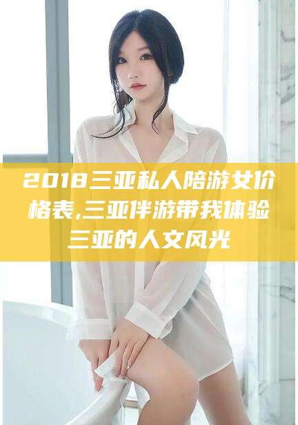 宁津2018三亚私人陪游女价格表,三亚伴游带我体验三亚的人文风光