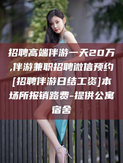 宁津招聘高端伴游一天20万,伴游兼职招聘微信预约[招聘伴游日结工资]本场所报销路费-提供公寓宿舍