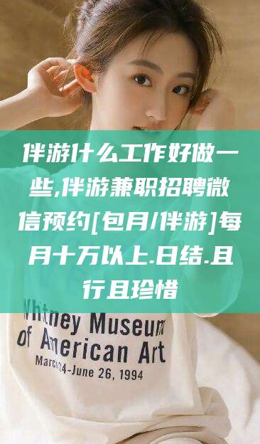 宁津伴游什么工作好做一些,伴游兼职招聘微信预约[包月/伴游]每月十万以上.日结.且行且珍惜