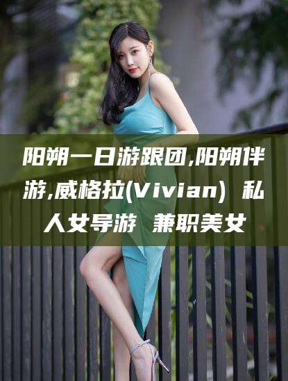 宁津阳朔一日游跟团,阳朔伴游,威格拉(Vivian) 私人女导游 兼职美女