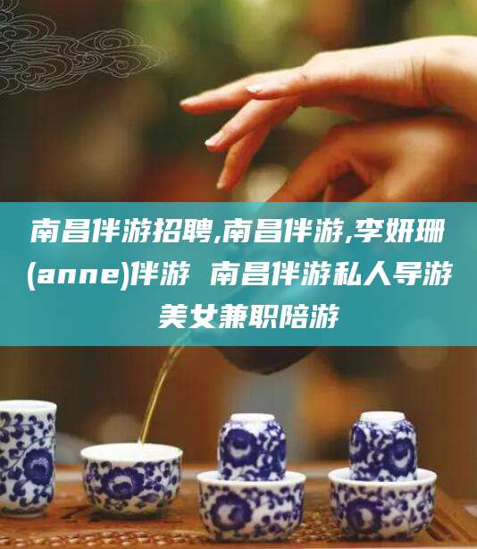 宁津南昌伴游招聘,南昌伴游,李妍珊(anne)伴游 南昌伴游私人导游 美女兼职陪游