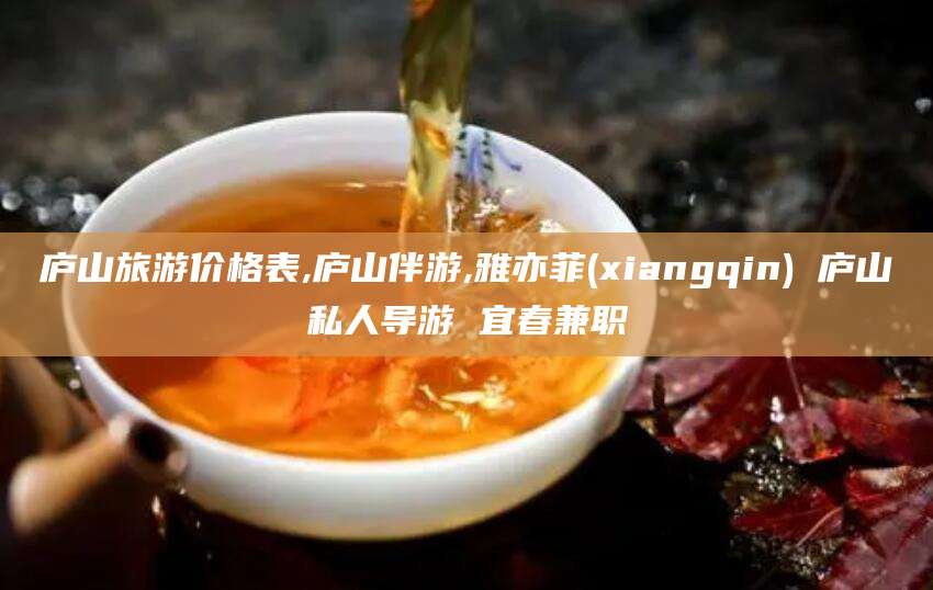 宁津庐山旅游价格表,庐山伴游,雅亦菲(xiangqin) 庐山私人导游 宜春兼职