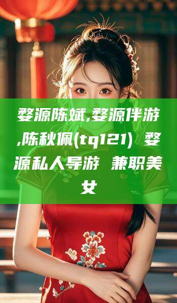 宁津婺源陈斌,婺源伴游,陈秋佩(tq121) 婺源私人导游 兼职美女