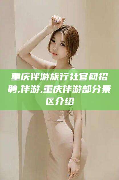 宁津重庆伴游旅行社官网招聘,伴游,重庆伴游部分景区介绍