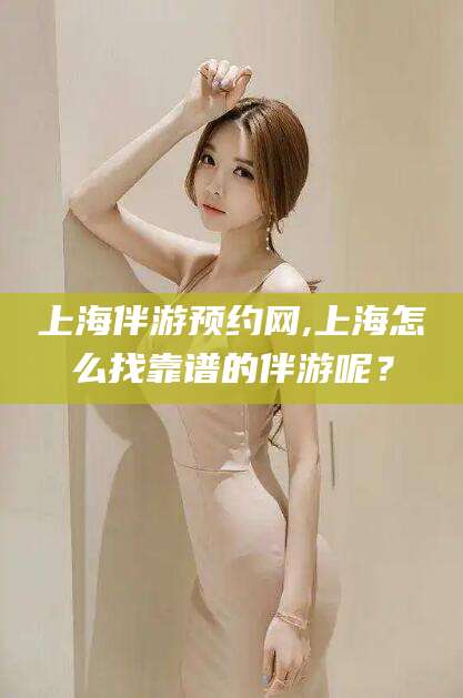 宁津上海伴游预约网,上海怎么找靠谱的伴游呢？
