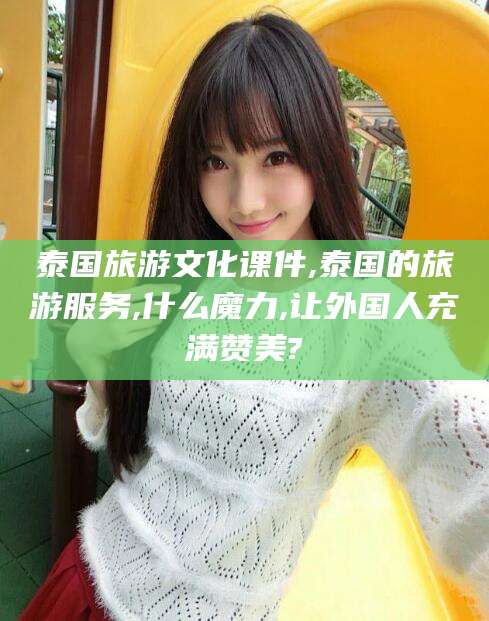 宁津泰国旅游文化课件,泰国的旅游服务,什么魔力,让外国人充满赞美?