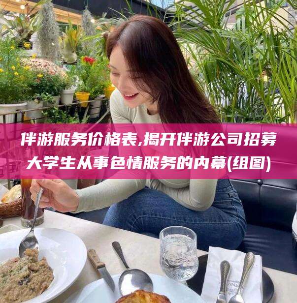 宁津伴游服务价格表,揭开伴游公司招募大学生从事色情服务的内幕(组图)