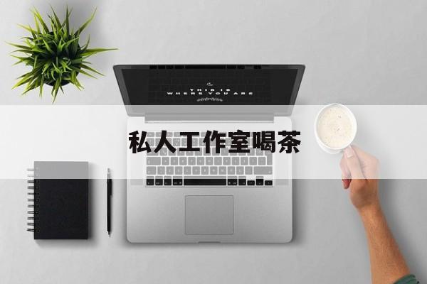私人茶室工作室最新资讯（谁能告诉我哪里有宁津私人工作室喝茶？）