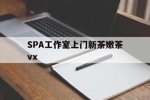 宁津广州哪里可以找约茶新茶的品茶地最新资讯（谁能告诉我哪里有宁津SPA工作室上门新茶嫩茶vx？）