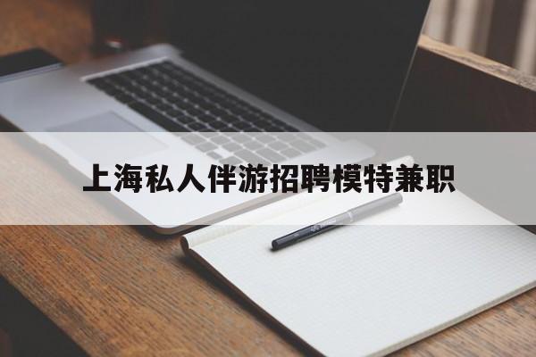 宁津关于上海私人伴游招聘模特兼职的信息