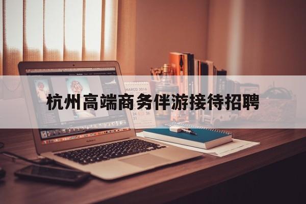 boss直聘官网陪吃饭保姆最新资讯（谁能告诉我哪里有宁津杭州高端商务伴游接待招聘？）