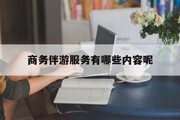商务伴游服务有哪些内容呢英语最新资讯（谁能告诉我哪里有宁津商务伴游服务有哪些内容呢？）