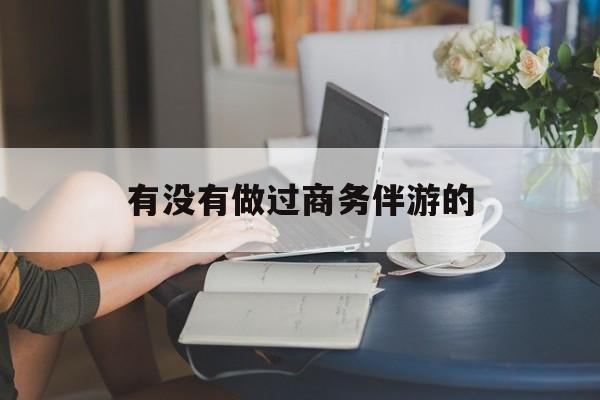 做商务伴游应该注意什么最新资讯（谁能告诉我哪里有宁津有没有做过商务伴游的？）
