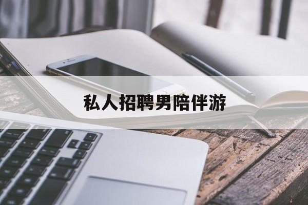 私人女老板男陪护招聘电话最新资讯（谁能告诉我哪里有宁津私人招聘男陪伴游？）