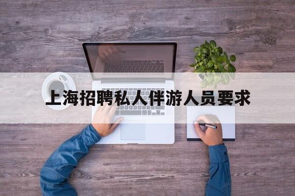 58同城上海招聘私人家庭管家最新资讯（谁能告诉我哪里有宁津上海招聘私人伴游人员要求？）