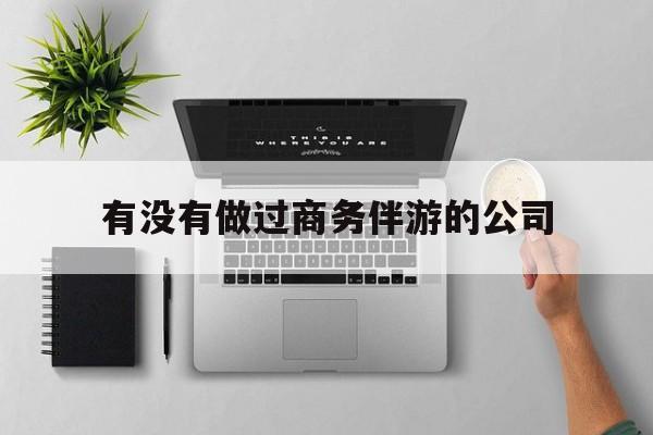 如果去做商务伴游要注意什么最新资讯（谁能告诉我哪里有宁津有没有做过商务伴游的公司？）