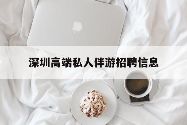 宁津深圳高端私人伴游招聘信息的简单介绍